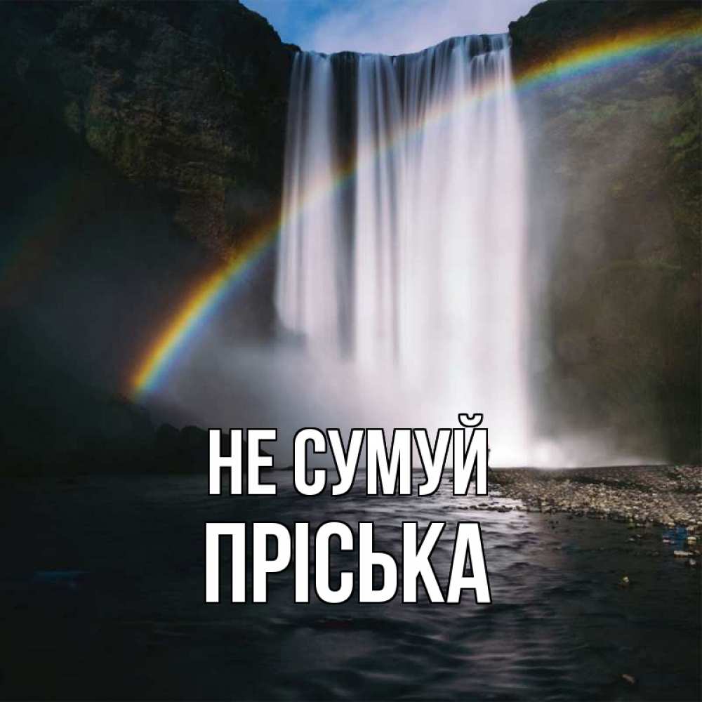 Открытка на каждый день з підписом, Пріська Не сумуй речка и  огромный водопад Прикольна листівка з побажанням онлайн скачати безкоштовно 
