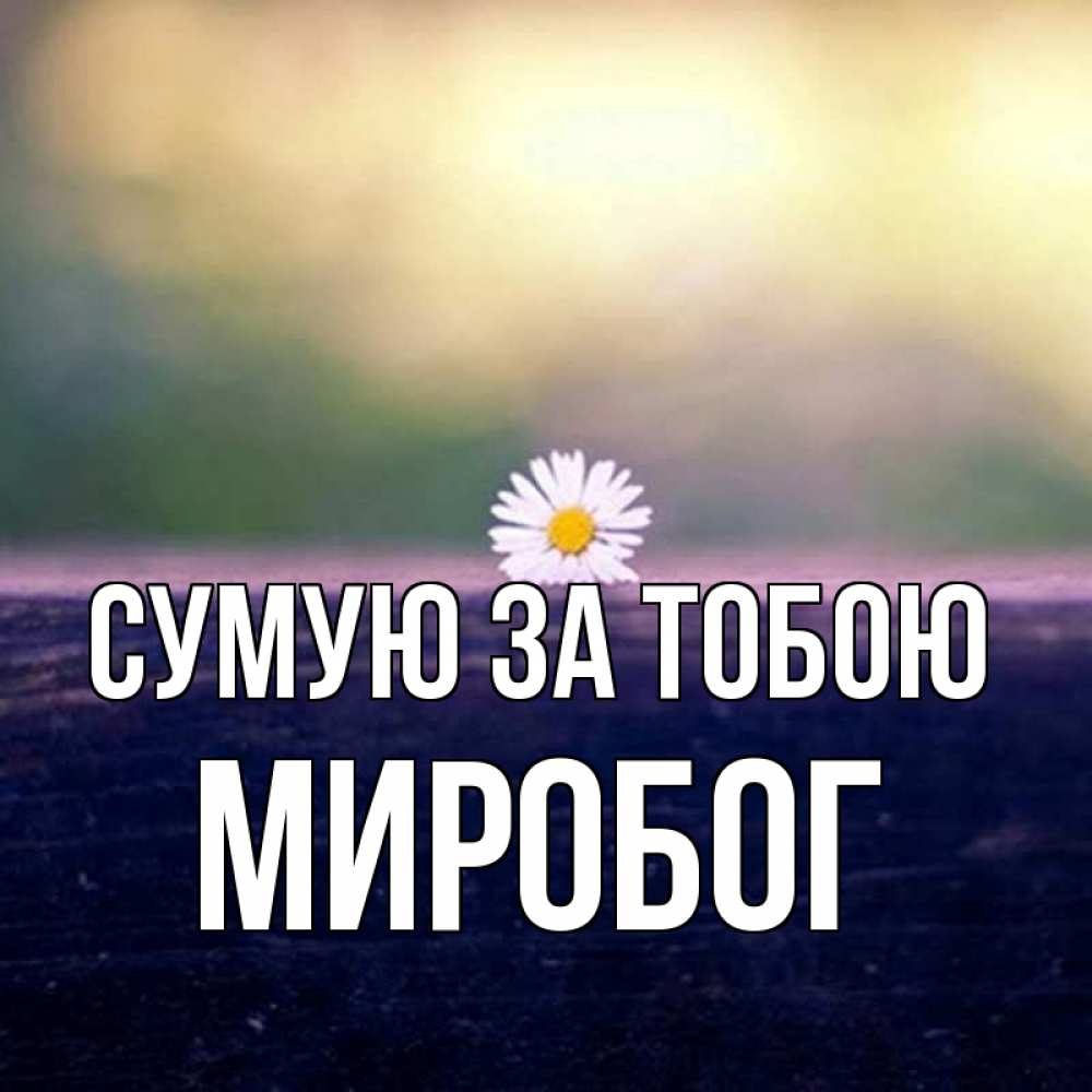 Открытка на каждый день з підписом, Миробог Сумую за тобою приходи в гости Прикольна листівка з побажанням онлайн скачати безкоштовно 