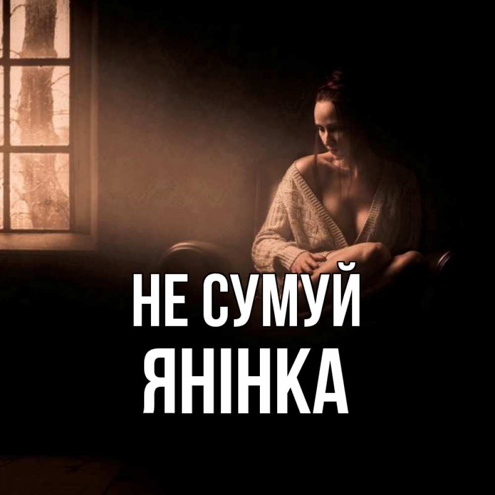 Открытка на каждый день з підписом, Янінка Не сумуй сидя у окна Прикольна листівка з побажанням онлайн скачати безкоштовно 