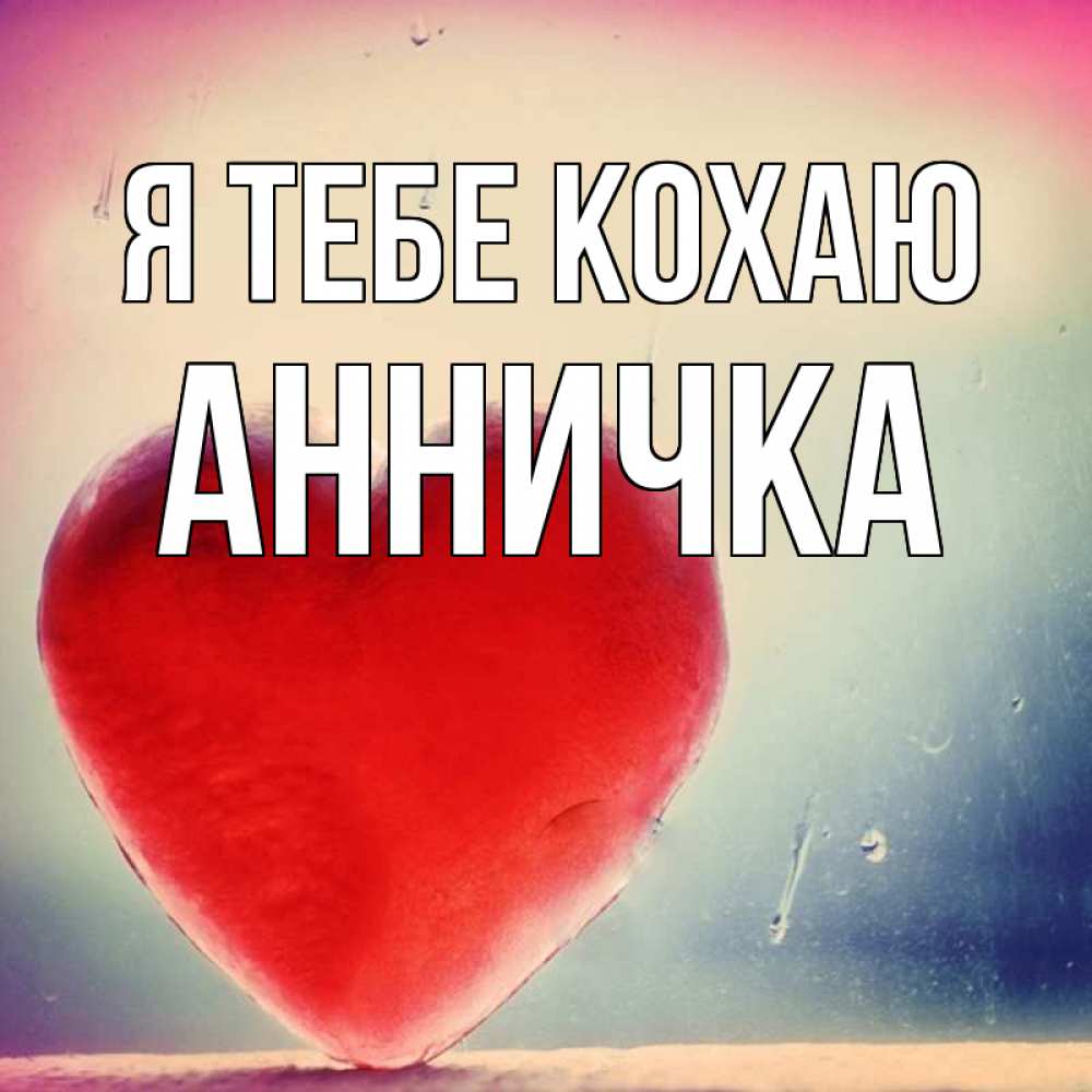 Открытка на каждый день з підписом, Анничка Я тебе кохаю красное сердечко Прикольна листівка з побажанням онлайн скачати безкоштовно 