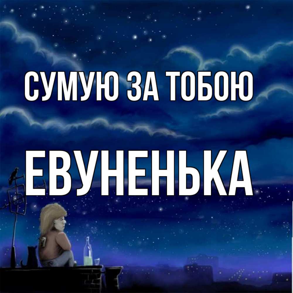 Открытка на каждый день з підписом, Евуненька Сумую за тобою на крыше 1 Прикольна листівка з побажанням онлайн скачати безкоштовно 