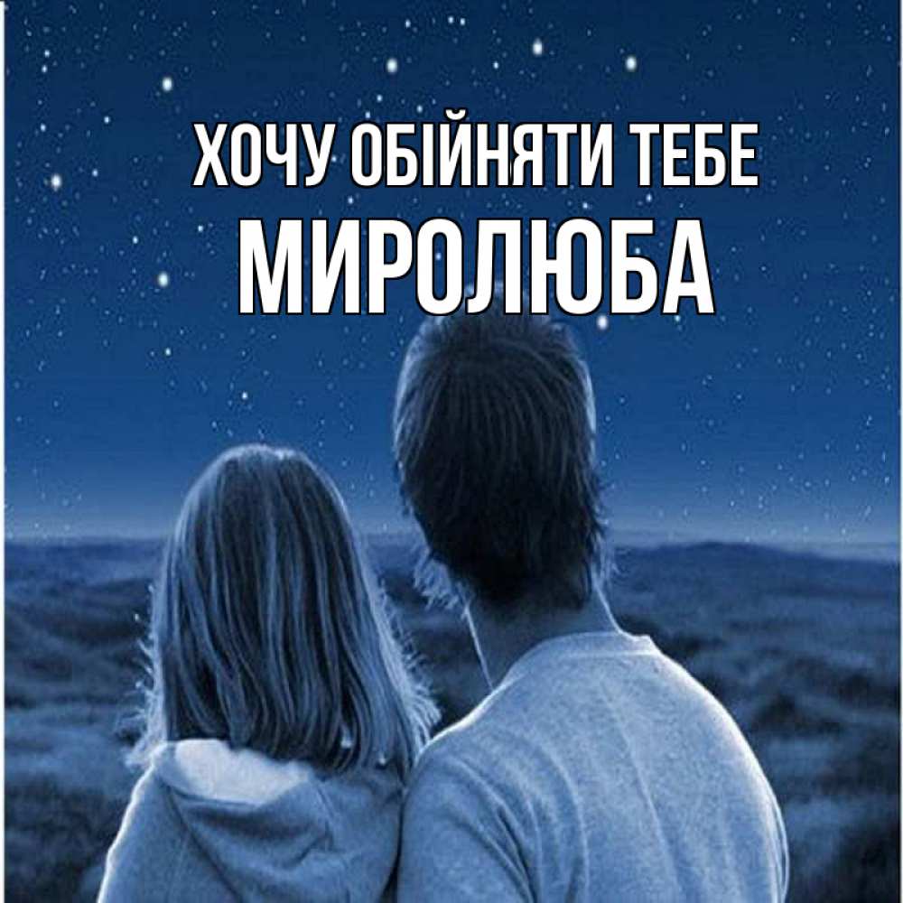 Открытка на каждый день з підписом, Миролюба Хочу обійняти тебе парень с девушкой смотрят на звезды Прикольна листівка з побажанням онлайн скачати безкоштовно 