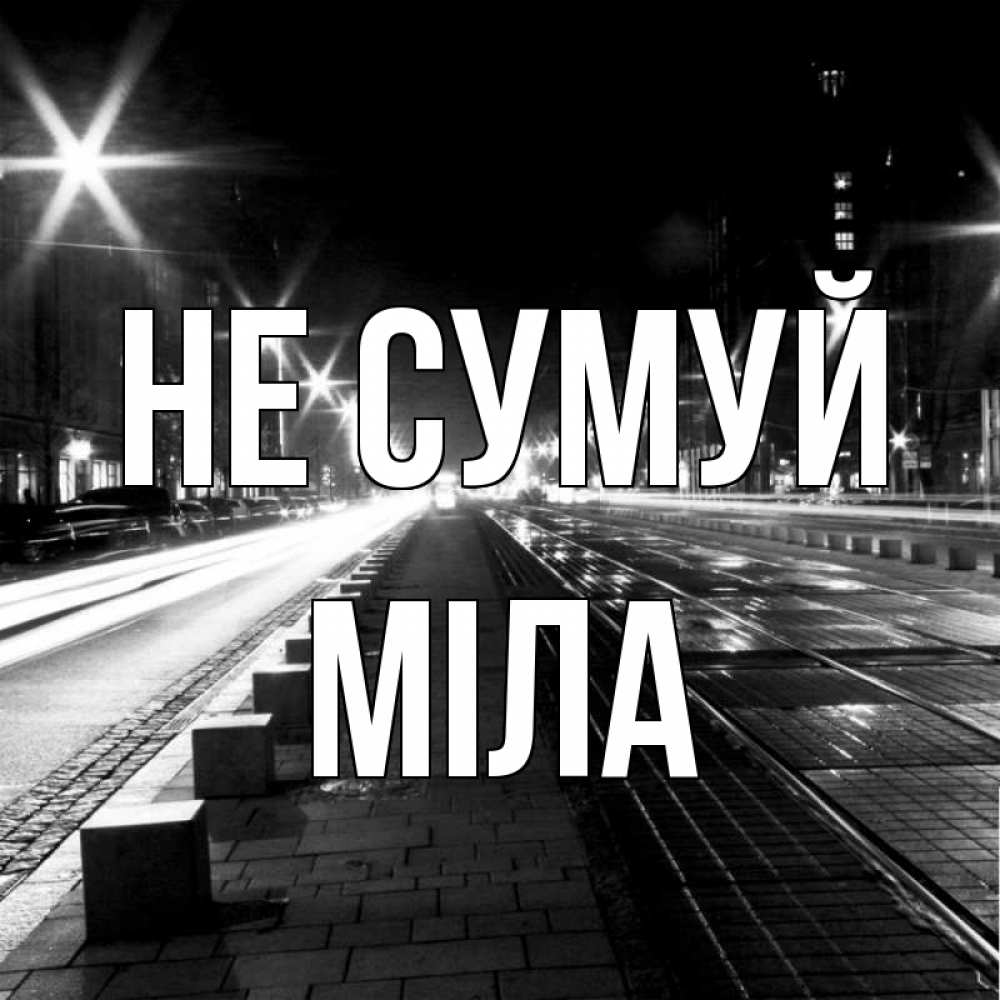 Открытка на каждый день з підписом, Міла Не сумуй ночной проспект Прикольна листівка з побажанням онлайн скачати безкоштовно 