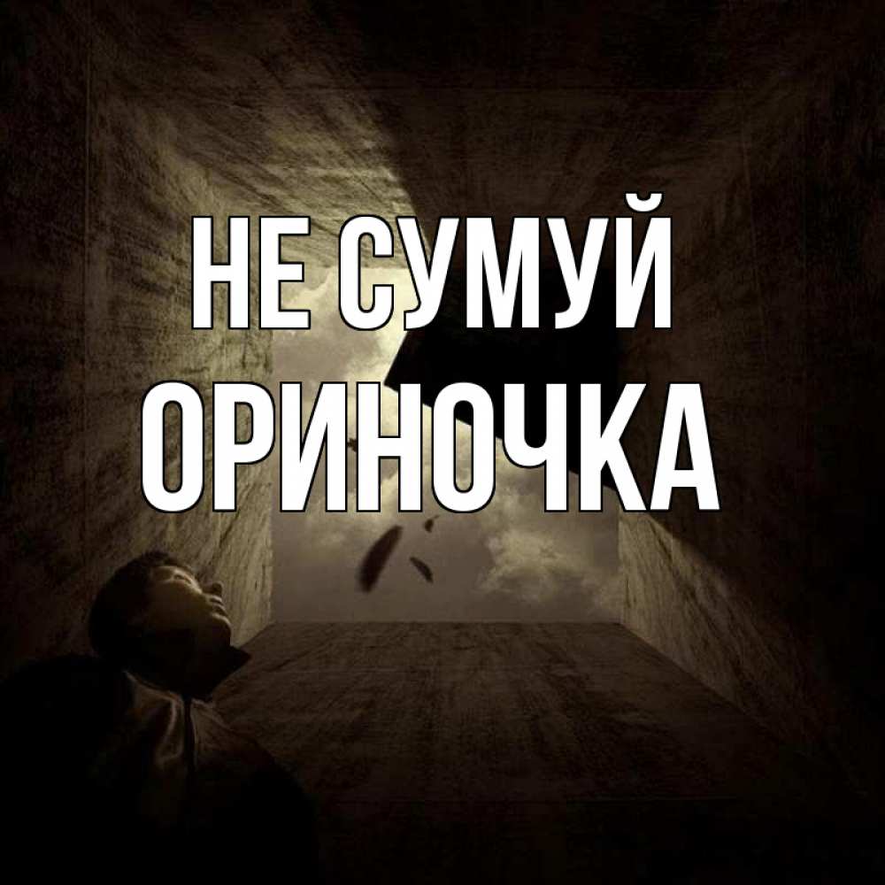 Открытка на каждый день з підписом, Ориночка Не сумуй жуть Прикольна листівка з побажанням онлайн скачати безкоштовно 