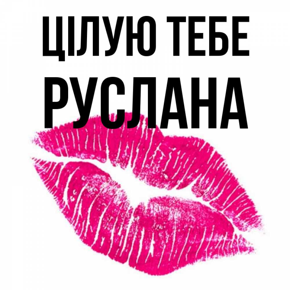Открытка на каждый день з підписом, Руслана Цілую тебе след от помады Прикольна листівка з побажанням онлайн скачати безкоштовно 