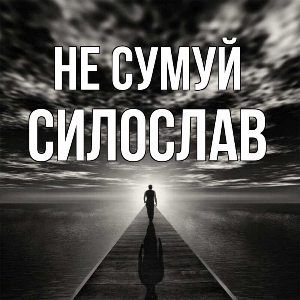 Открытка на каждый день з підписом, Силослав Не сумуй человек Прикольна листівка з побажанням онлайн скачати безкоштовно 