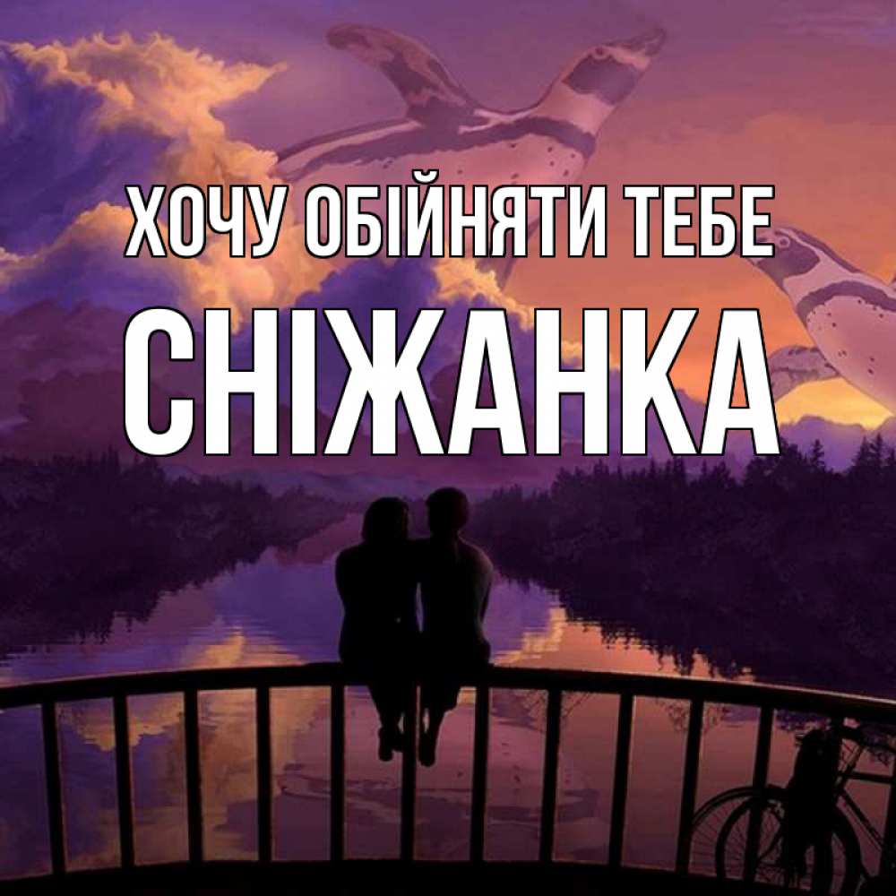 Открытка на каждый день з підписом, Сніжанка Хочу обійняти тебе парочка сидит на мосте или на набережной Прикольна листівка з побажанням онлайн скачати безкоштовно 