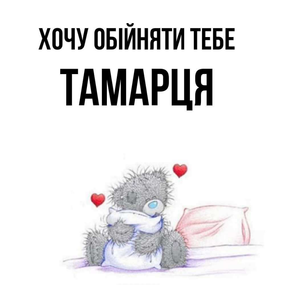 Открытка на каждый день з підписом, Тамарця Хочу обійняти тебе сердечки мишка Тедди и кроватка Прикольна листівка з побажанням онлайн скачати безкоштовно 