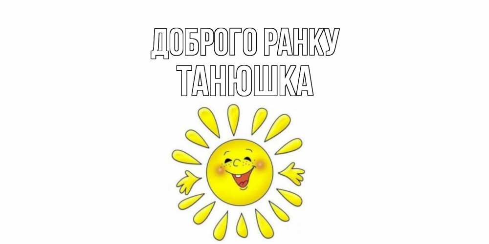 Открытка на каждый день з підписом, Танюшка Доброго ранку солнце Прикольна листівка з побажанням онлайн скачати безкоштовно 