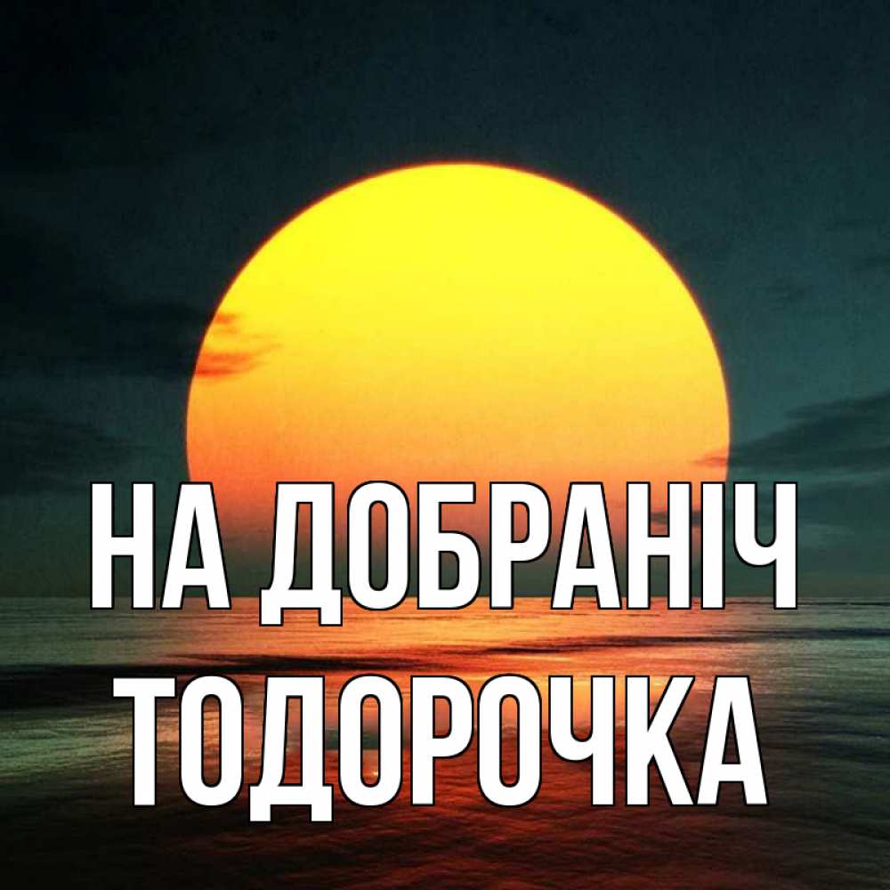 Открытка на каждый день з підписом, Тодорочка На добраніч огромный диск солнц Прикольна листівка з побажанням онлайн скачати безкоштовно 