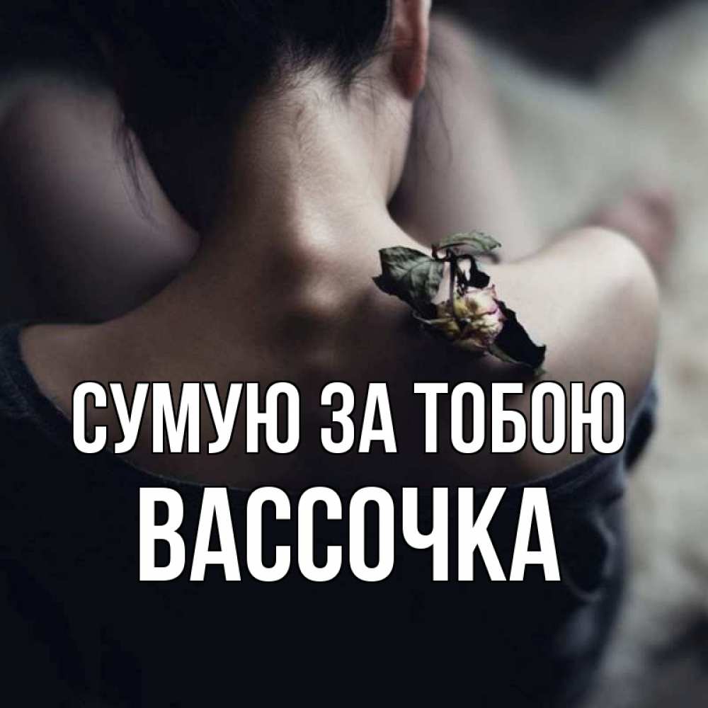 Открытка на каждый день з підписом, Вассочка Сумую за тобою засох цветок Прикольна листівка з побажанням онлайн скачати безкоштовно 