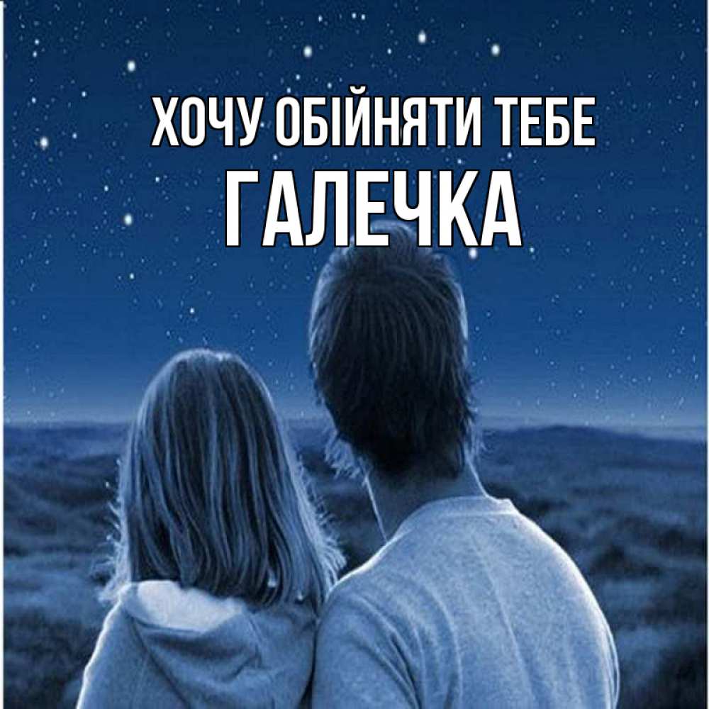 Открытка на каждый день з підписом, Галечка Хочу обійняти тебе парень с девушкой смотрят на звезды Прикольна листівка з побажанням онлайн скачати безкоштовно 