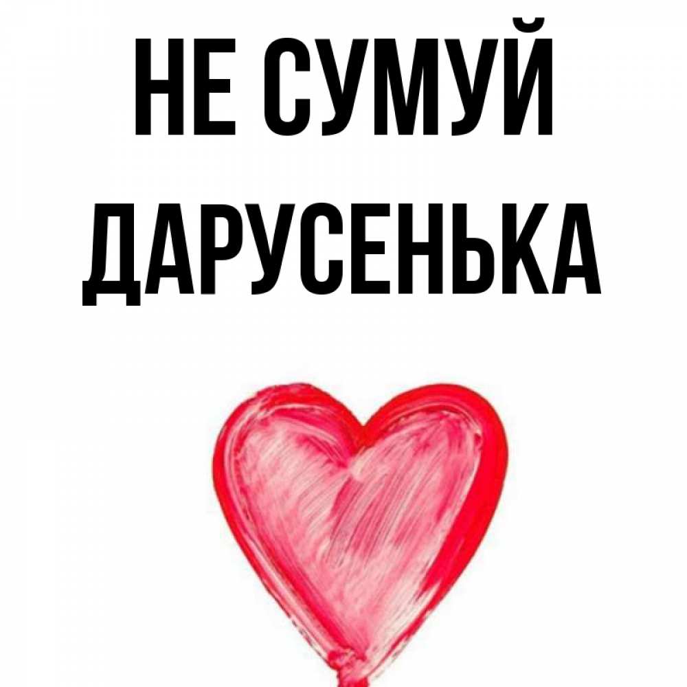 Открытка на каждый день з підписом, Дарусенька Не сумуй сердечко Прикольна листівка з побажанням онлайн скачати безкоштовно 