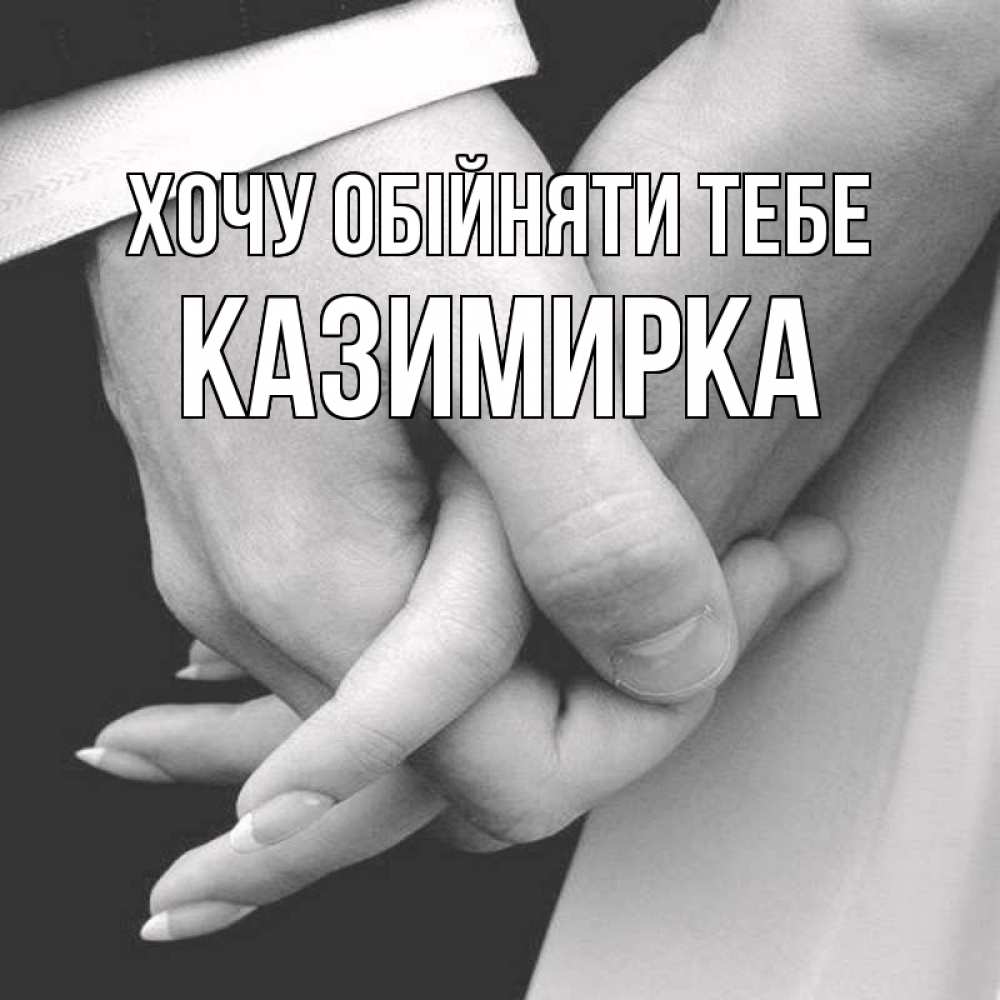 Открытка на каждый день з підписом, Казимирка Хочу обійняти тебе Черное и белое фото Прикольна листівка з побажанням онлайн скачати безкоштовно 