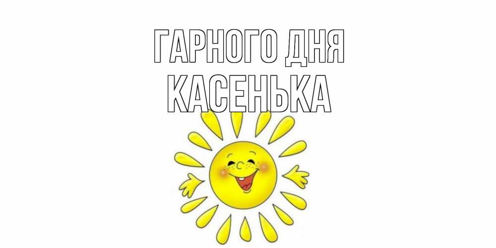 Открытка на каждый день з підписом, Касенька Гарного дня открытка на каждый день Прикольна листівка з побажанням онлайн скачати безкоштовно 