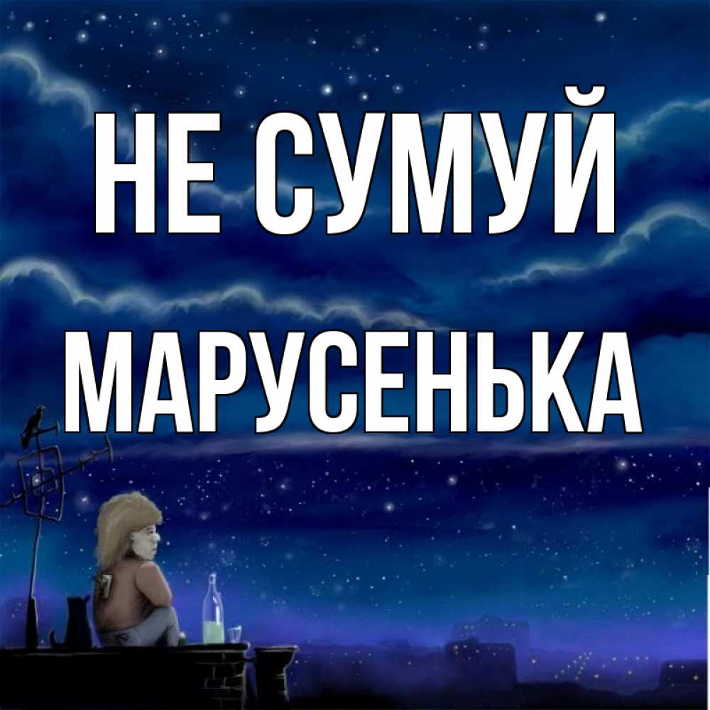 Открытка на каждый день з підписом, Марусенька Не сумуй город с крыши Прикольна листівка з побажанням онлайн скачати безкоштовно 
