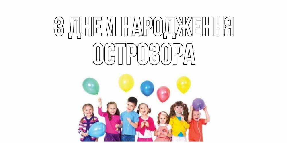 Открытка на каждый день з підписом, Острозора З Днем народження Дети, шары Прикольна листівка з побажанням онлайн скачати безкоштовно 
