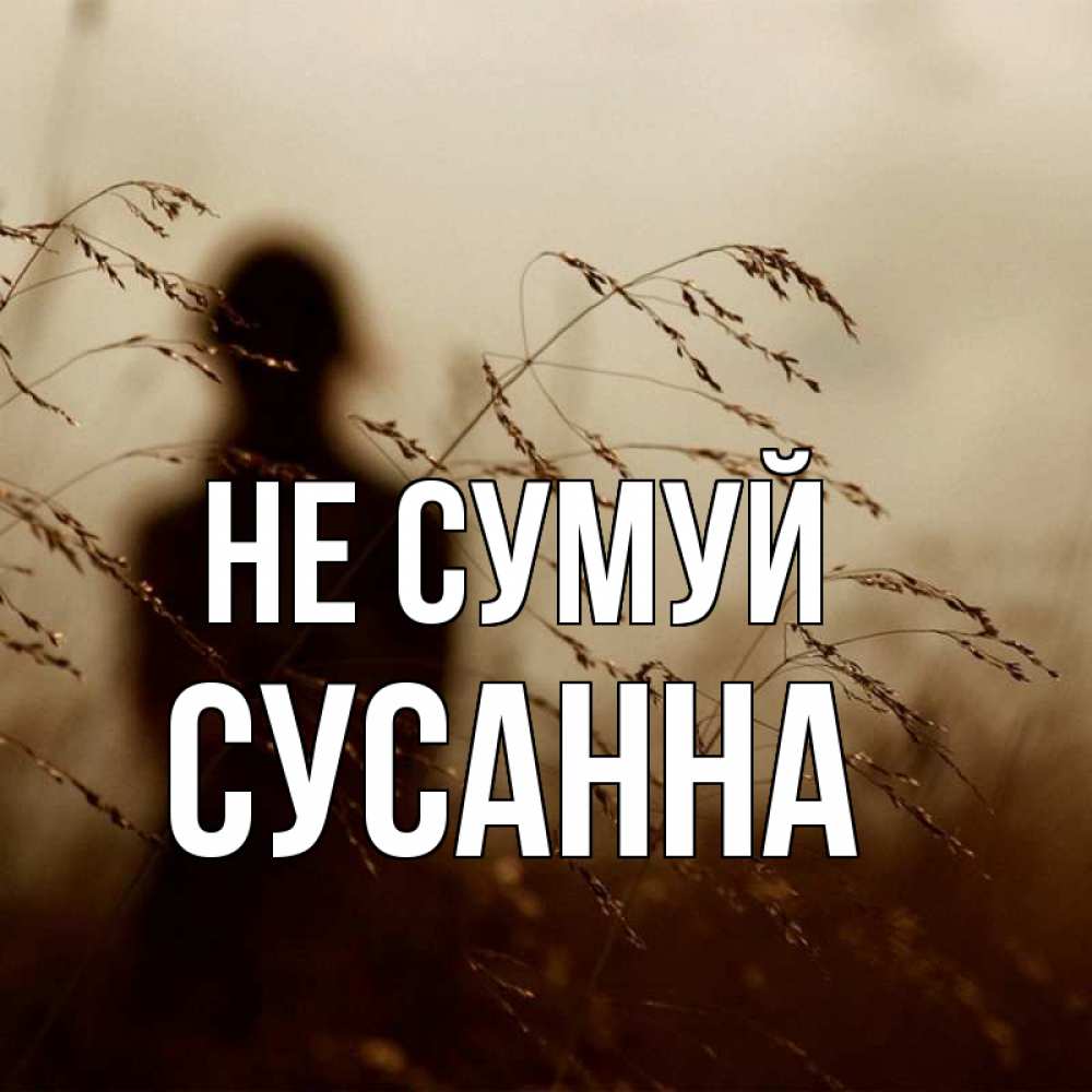 Открытка на каждый день з підписом, Сусанна Не сумуй грусть Прикольна листівка з побажанням онлайн скачати безкоштовно 