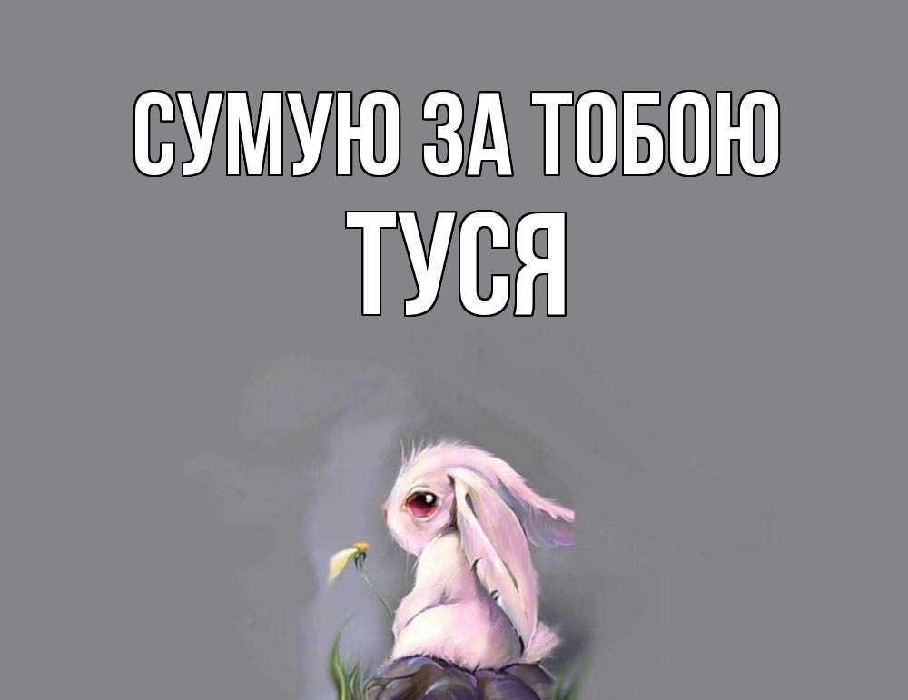 Открытка на каждый день з підписом, Туся Сумую за тобою заяц Прикольна листівка з побажанням онлайн скачати безкоштовно 