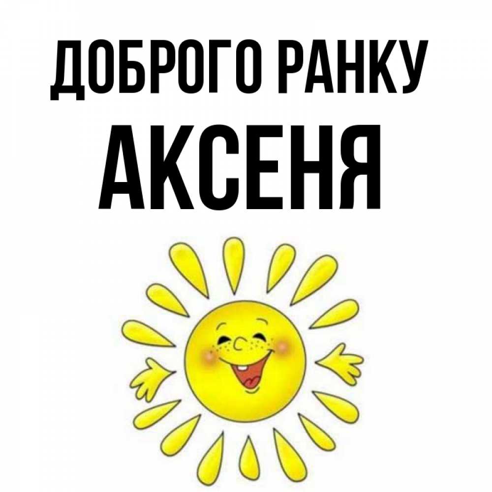 Открытка на каждый день з підписом, Аксеня Доброго ранку улыбка Прикольна листівка з побажанням онлайн скачати безкоштовно 