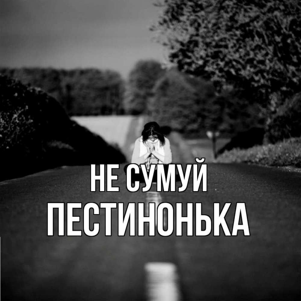 Открытка на каждый день з підписом, Пестинонька Не сумуй девушка сидит на асфальте Прикольна листівка з побажанням онлайн скачати безкоштовно 