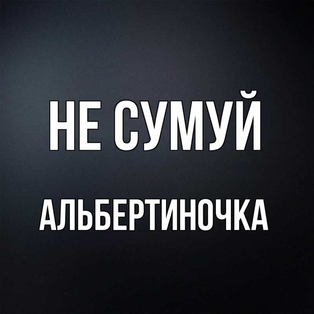 Открытка на каждый день з підписом, Альбертиночка Не сумуй Градиент серый Прикольна листівка з побажанням онлайн скачати безкоштовно 