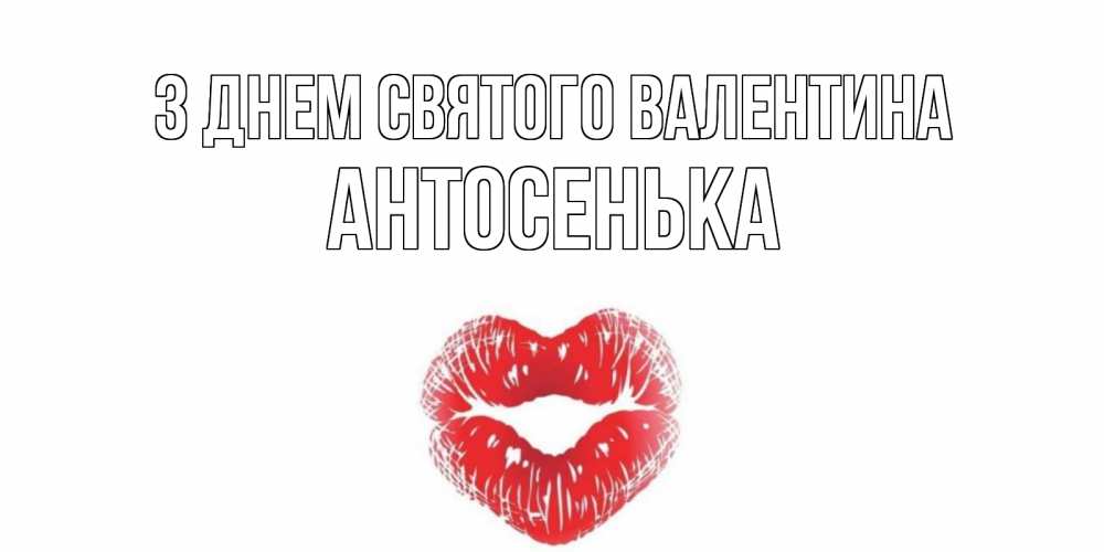 Открытка на каждый день з підписом, Антосенька З Днем Святого Валентина поцелуй на валентинке с именем Прикольна листівка з побажанням онлайн скачати безкоштовно 
