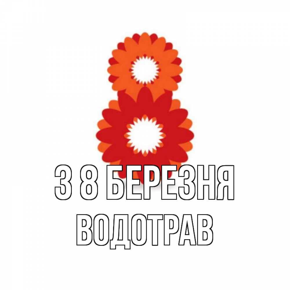 Открытка на каждый день з підписом, Водотрав З 8 БЕРЕЗНЯ восьмерка из лепестков Прикольна листівка з побажанням онлайн скачати безкоштовно 