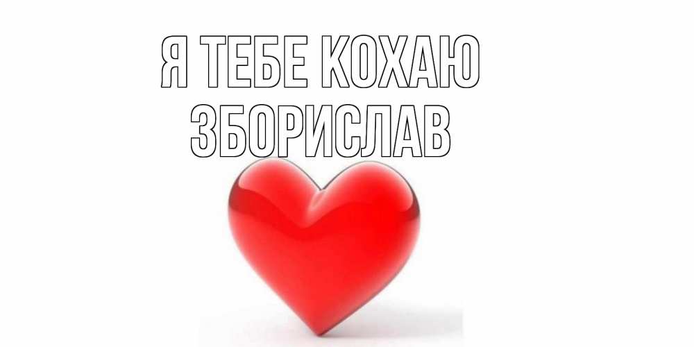 Открытка на каждый день з підписом, Зборислав Я тебе кохаю сердце Прикольна листівка з побажанням онлайн скачати безкоштовно 