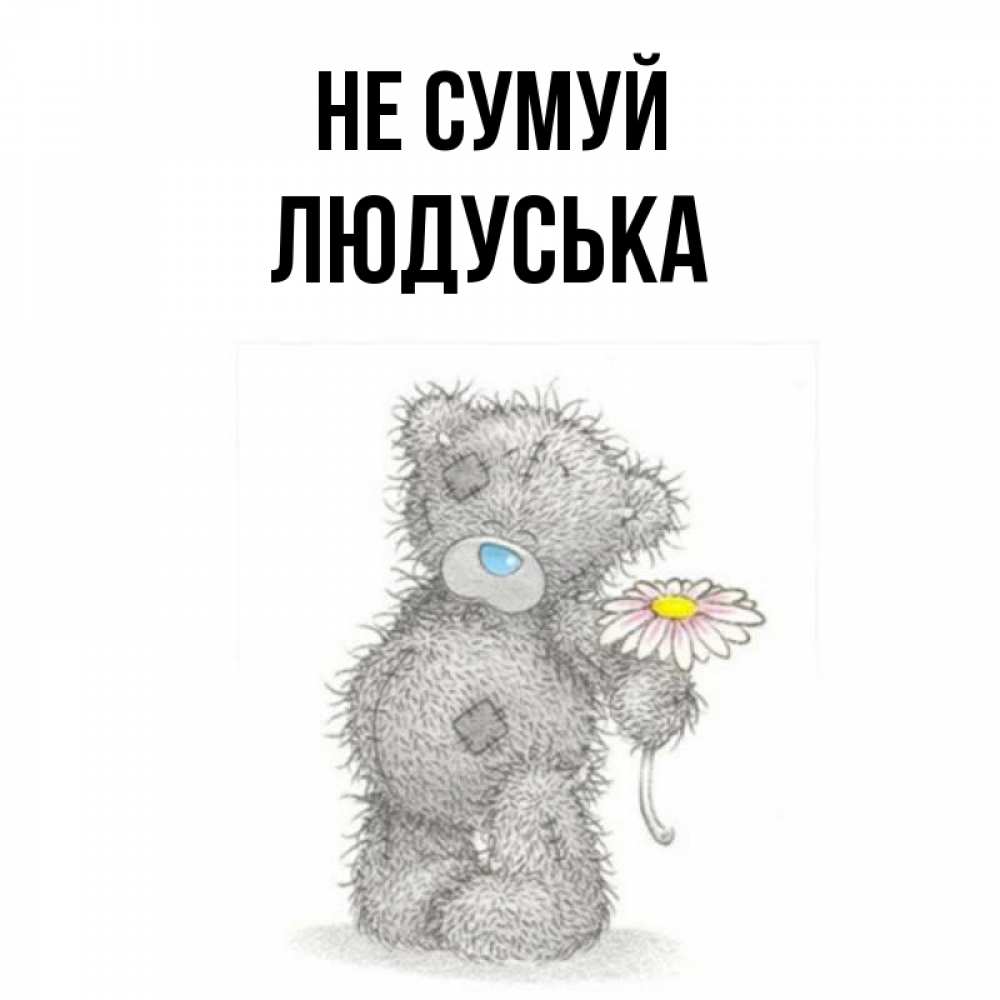 Открытка на каждый день з підписом, Людуська Не сумуй Плюшевый медвежонок с заплатками Прикольна листівка з побажанням онлайн скачати безкоштовно 