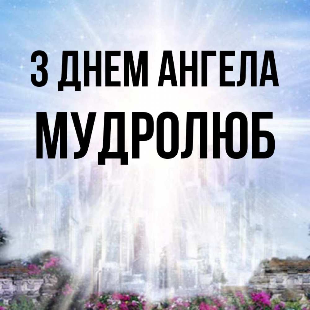 Открытка на каждый день з підписом, Мудролюб З Днем ангела небесный свет Прикольна листівка з побажанням онлайн скачати безкоштовно 