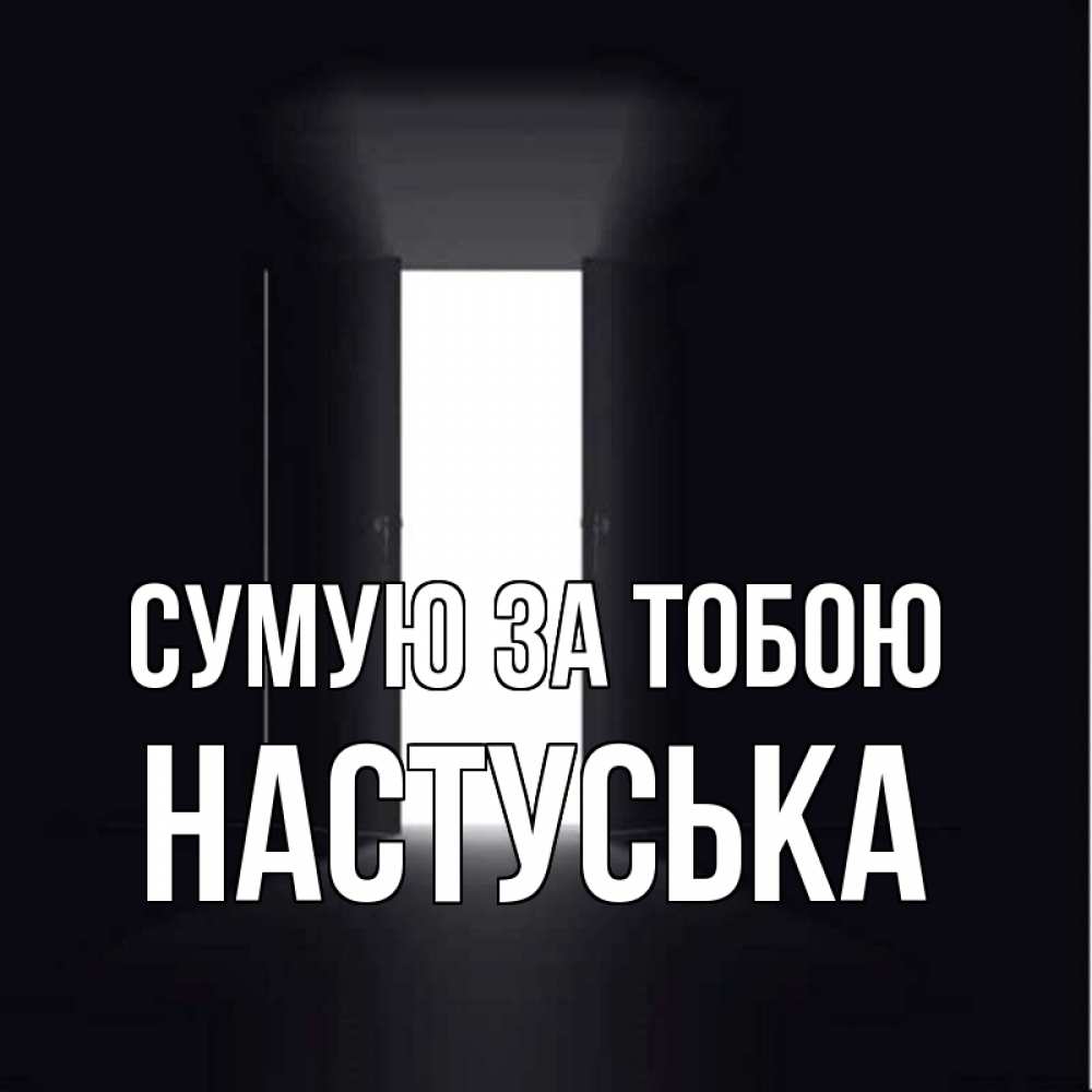 Открытка на каждый день з підписом, Настуська Сумую за тобою дверь и свет Прикольна листівка з побажанням онлайн скачати безкоштовно 