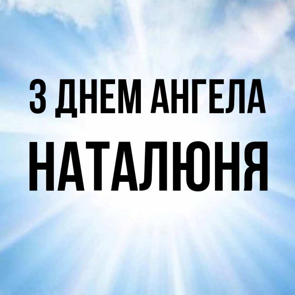 Открытка на каждый день з підписом, Наталюня З Днем ангела свет небесный Прикольна листівка з побажанням онлайн скачати безкоштовно 