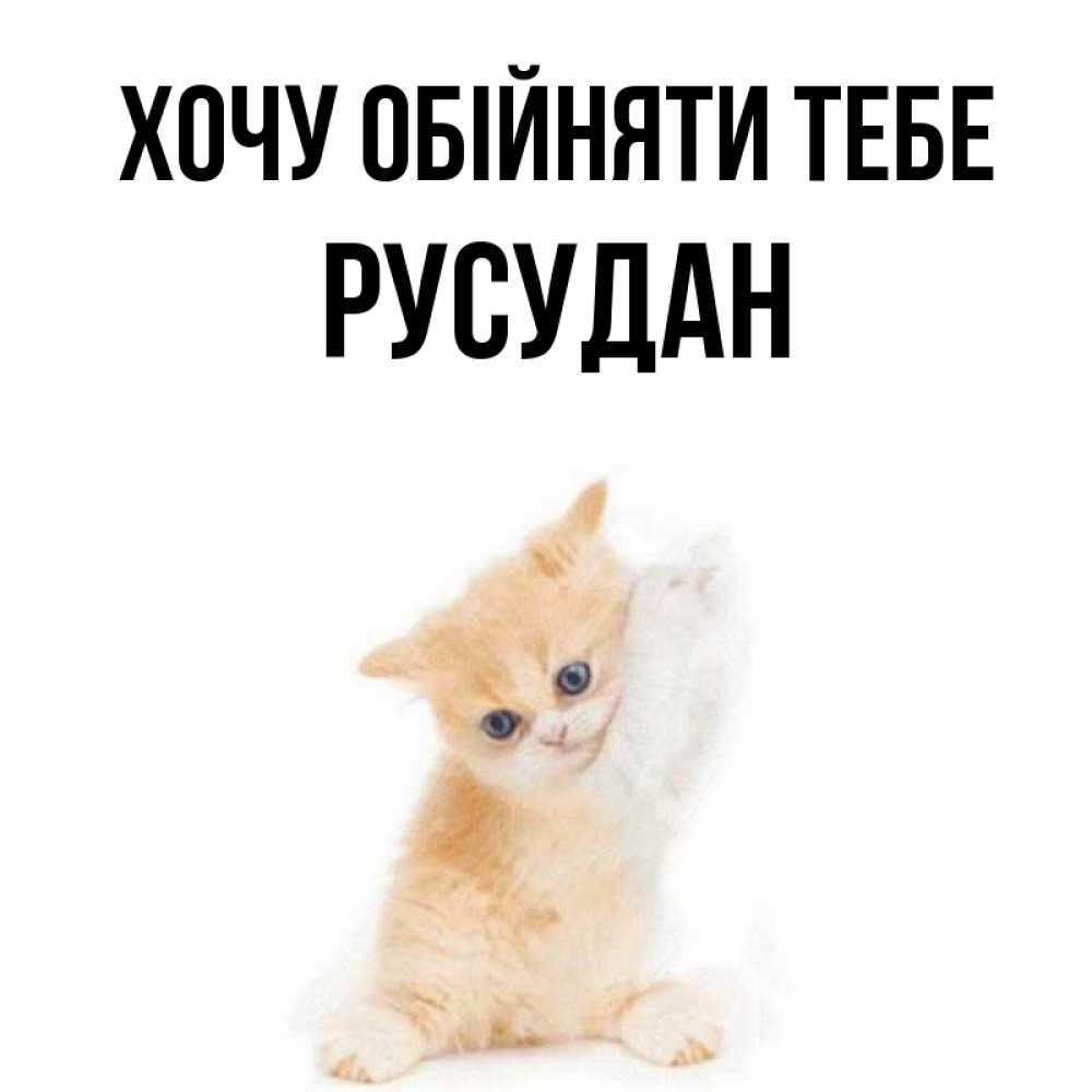 Открытка на каждый день з підписом, Русудан Хочу обійняти тебе я хочу очень скорее обнимаешек Прикольна листівка з побажанням онлайн скачати безкоштовно 
