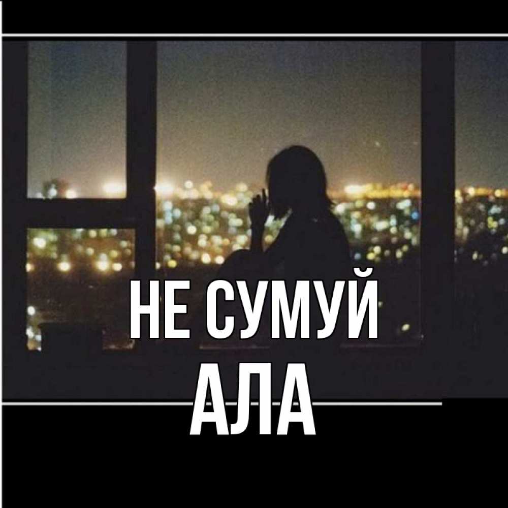 Открытка на каждый день з підписом, Ала Не сумуй смотрит на ночной город Прикольна листівка з побажанням онлайн скачати безкоштовно 