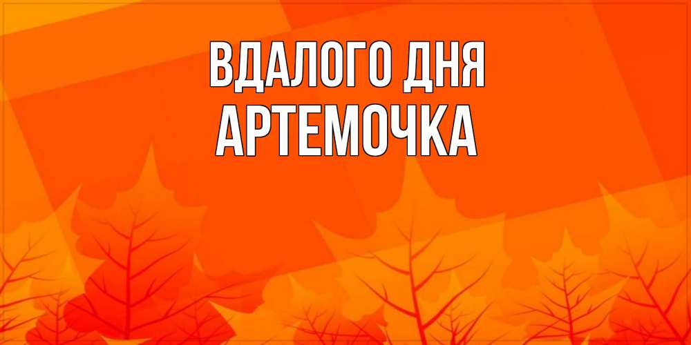 Открытка на каждый день з підписом, Артемочка Вдалого дня осеннее настроение Прикольна листівка з побажанням онлайн скачати безкоштовно 