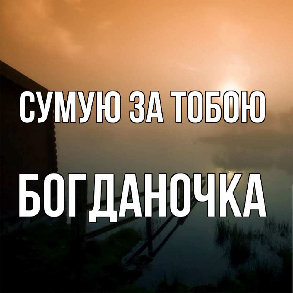 Открытка на каждый день з підписом, Богданочка Сумую за тобою приходи ко мне на чай Прикольна листівка з побажанням онлайн скачати безкоштовно 