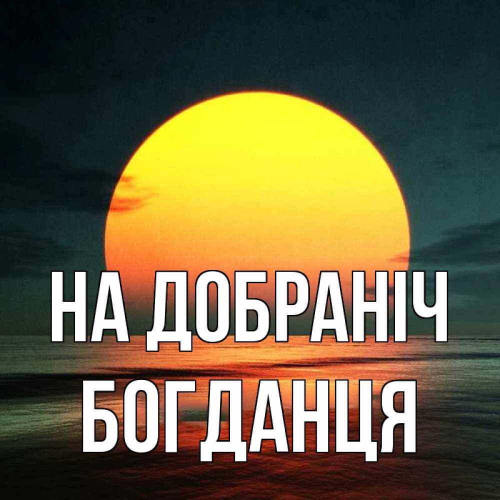 Открытка на каждый день з підписом, Богданця На добраніч огромный диск солнц Прикольна листівка з побажанням онлайн скачати безкоштовно 