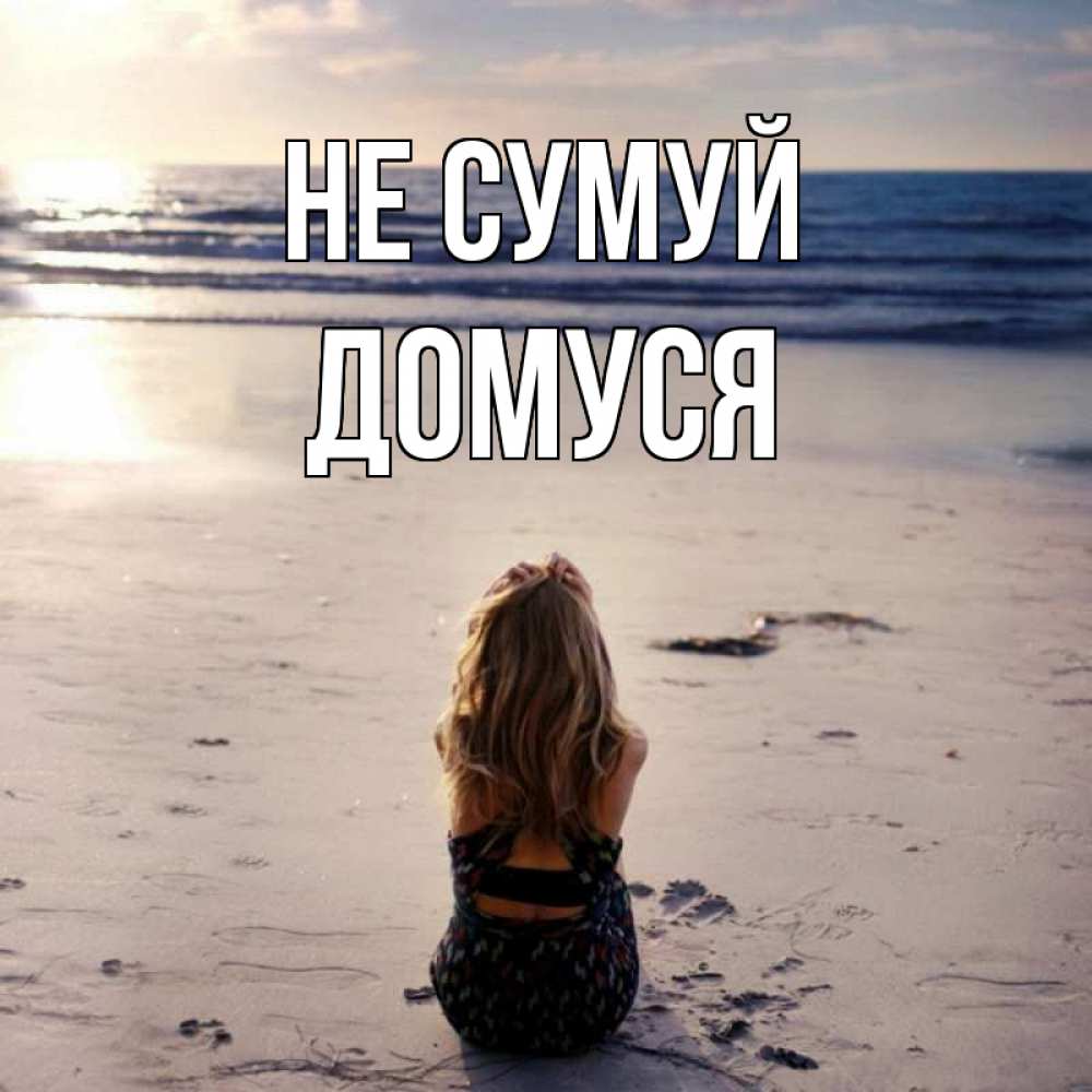 Открытка на каждый день з підписом, Домуся Не сумуй песочек Прикольна листівка з побажанням онлайн скачати безкоштовно 