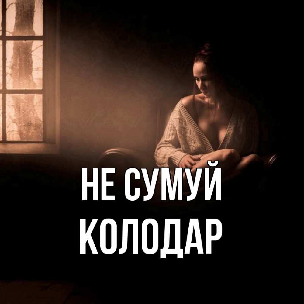 Открытка на каждый день з підписом, Колодар Не сумуй сидя у окна Прикольна листівка з побажанням онлайн скачати безкоштовно 