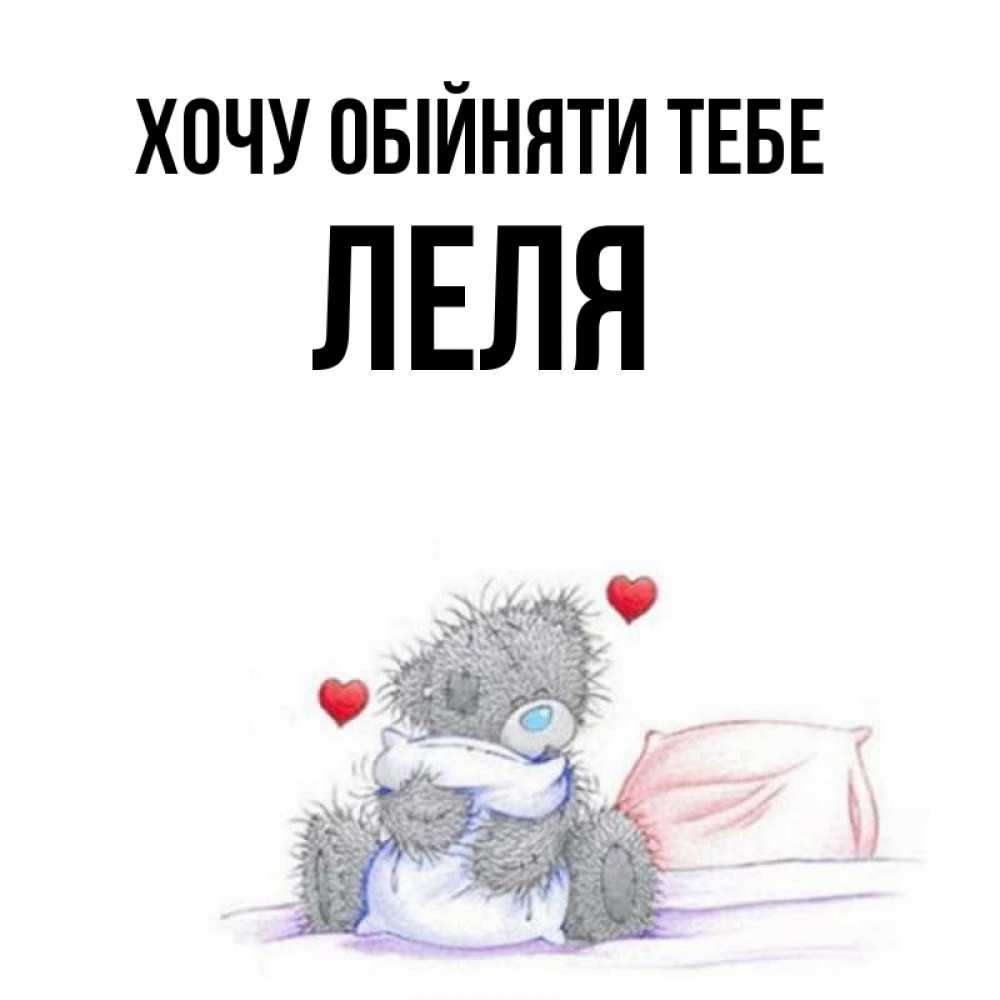 Открытка на каждый день з підписом, Леля Хочу обійняти тебе сердечки мишка Тедди и кроватка Прикольна листівка з побажанням онлайн скачати безкоштовно 