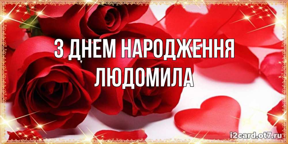 Открытка на каждый день з підписом, Людомила З Днем народження красные розы и красные сердечки Прикольна листівка з побажанням онлайн скачати безкоштовно 