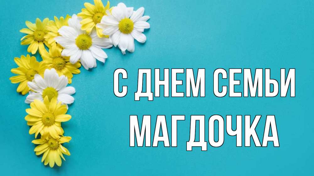 Открытка на каждый день з підписом, Магдочка С днем семьи с днем семьи Прикольна листівка з побажанням онлайн скачати безкоштовно 