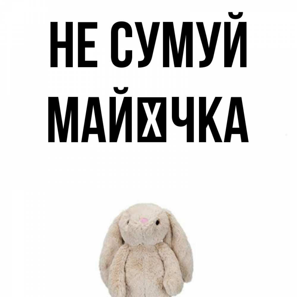 Открытка на каждый день з підписом, Майєчка Не сумуй детская игрушка зайчика Прикольна листівка з побажанням онлайн скачати безкоштовно 