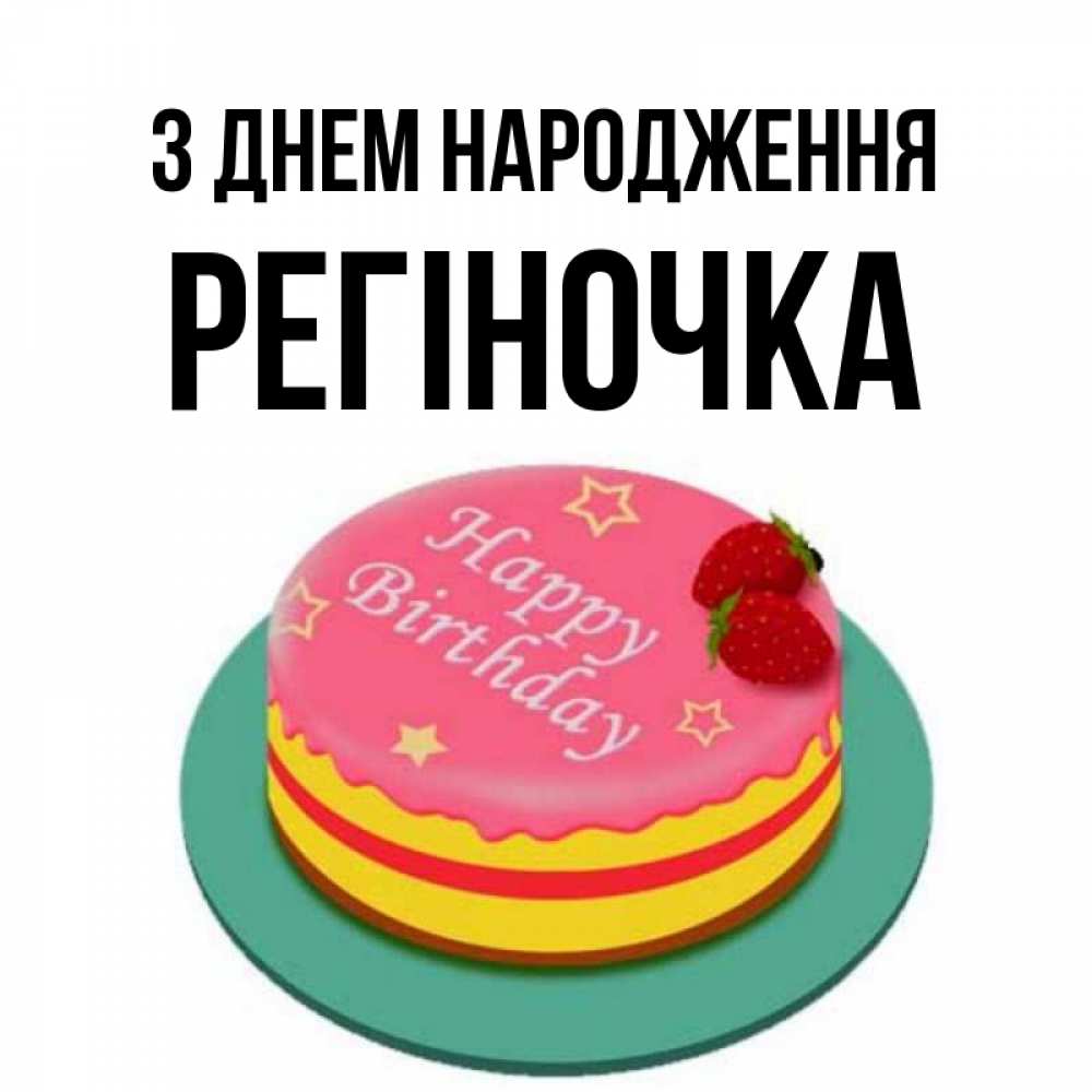 Открытка на каждый день з підписом, Регіночка З Днем народження торт, клубника, днюха Прикольна листівка з побажанням онлайн скачати безкоштовно 