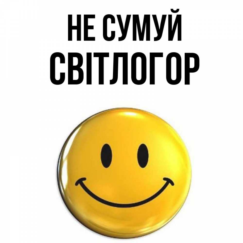 Открытка на каждый день з підписом, Світлогор Не сумуй желаем всем позитива Прикольна листівка з побажанням онлайн скачати безкоштовно 