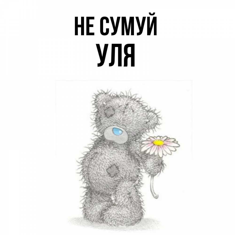 Открытка на каждый день з підписом, Уля Не сумуй Плюшевый медвежонок с заплатками Прикольна листівка з побажанням онлайн скачати безкоштовно 