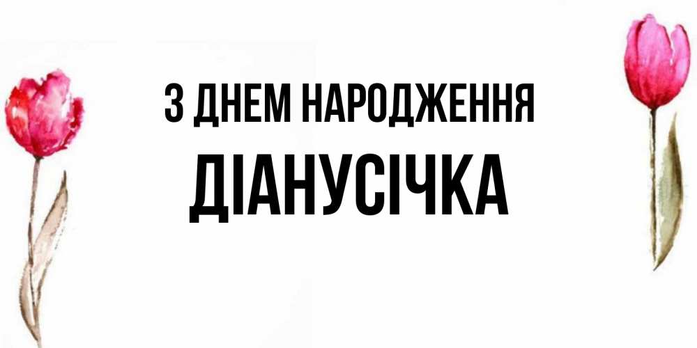 Открытка на каждый день з підписом, Діанусічка З Днем народження открытки акварелью с цветами Прикольна листівка з побажанням онлайн скачати безкоштовно 
