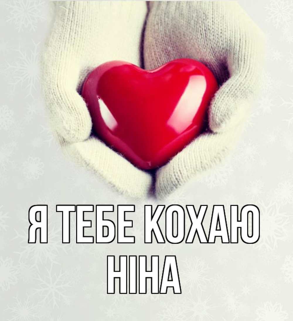 Открытка на каждый день з підписом, Ніна Я тебе кохаю сердечко в руках, варежки Прикольна листівка з побажанням онлайн скачати безкоштовно 