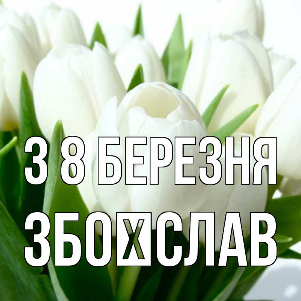 Открытка на каждый день з підписом, Збоїслав З 8 БЕРЕЗНЯ цветы Прикольна листівка з побажанням онлайн скачати безкоштовно 